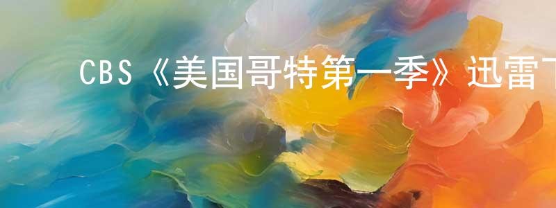 ﻿陈炳霞发布﻿CBS《美国哥特第一季》迅雷下载/在线观看/百度云-犯罪/历史载-美剧天堂